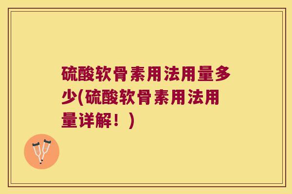 硫酸软骨素用法用量多少(硫酸软骨素用法用量详解!)