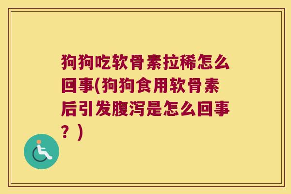 狗狗吃软骨素拉稀怎么回事(狗狗食用软骨素后引发腹泻是怎么回事?)