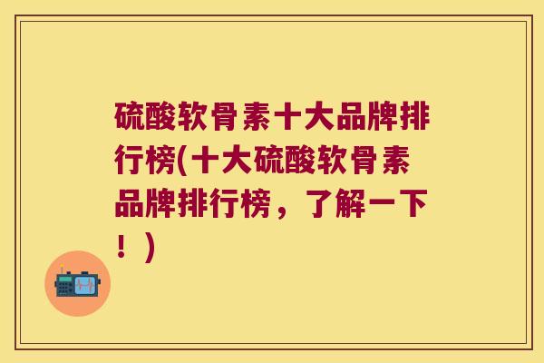 硫酸软骨素十大品牌排行榜(十大硫酸软骨素品牌排行榜，了解一下！)