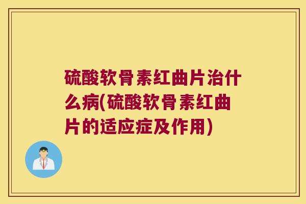 硫酸软骨素红曲片治什么病(硫酸软骨素红曲片的适应症及作用)