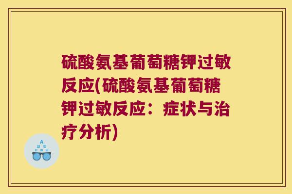 硫酸氨基葡萄糖钾过敏反应(硫酸氨基葡萄糖钾过敏反应:症状与治疗分析)