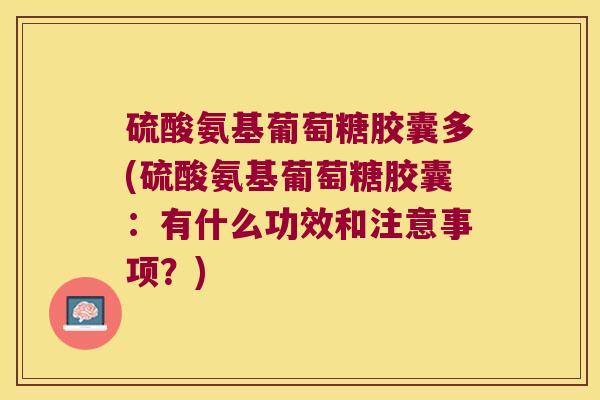 硫酸氨基葡萄糖胶囊多(硫酸氨基葡萄糖胶囊:有什么功效和注意事项?)
