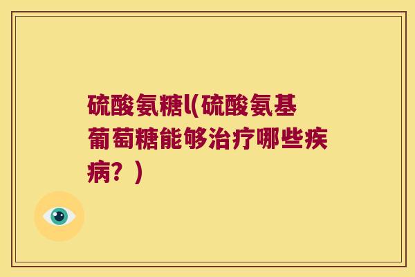 硫酸氨糖l(硫酸氨基葡萄糖能够治疗哪些疾病?)