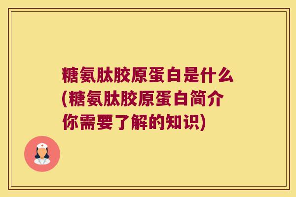 糖氨肽胶原蛋白是什么(糖氨肽胶原蛋白简介你需要了解的知识)