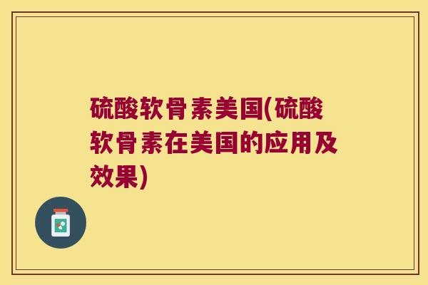 硫酸软骨素美国(硫酸软骨素在美国的应用及效果)