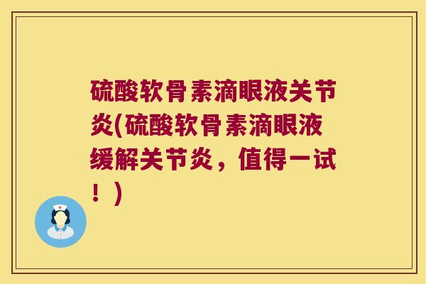 硫酸软骨素滴眼液关节炎(硫酸软骨素滴眼液缓解关节炎,值得一试!)
