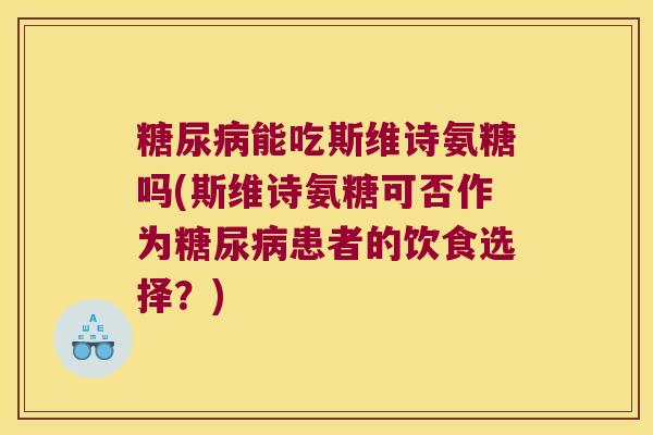 糖尿病能吃斯维诗氨糖吗(斯维诗氨糖可否作为糖尿病患者的饮食选择?)