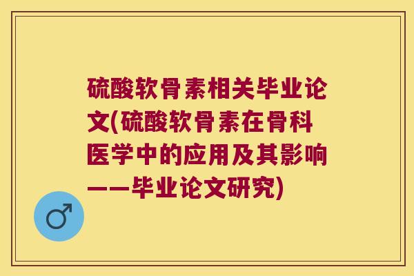 硫酸软骨素相关毕业论文(硫酸软骨素在骨科医学中的应用及其影响——毕业论文研究)