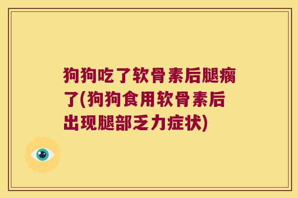 狗狗吃了软骨素后腿瘸了(狗狗食用软骨素后出现腿部乏力症状)