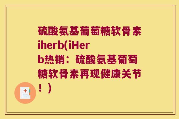 硫酸氨基葡萄糖软骨素iherb(iHerb热销:硫酸氨基葡萄糖软骨素再现健康关节!)