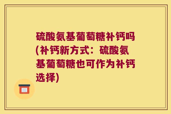 硫酸氨基葡萄糖补钙吗(补钙新方式:硫酸氨基葡萄糖也可作为补钙选择)