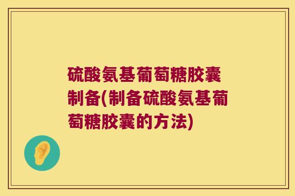 硫酸氨基葡萄糖胶囊 制备(制备硫酸氨基葡萄糖胶囊的方法)