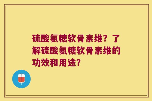 硫酸氨糖软骨素维?了解硫酸氨糖软骨素维的功效和用途?