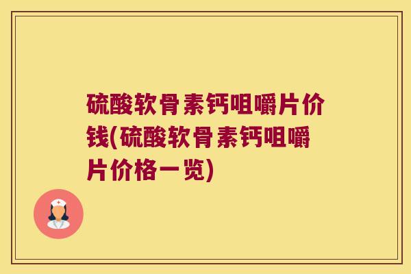 硫酸软骨素钙咀嚼片价钱(硫酸软骨素钙咀嚼片价格一览)
