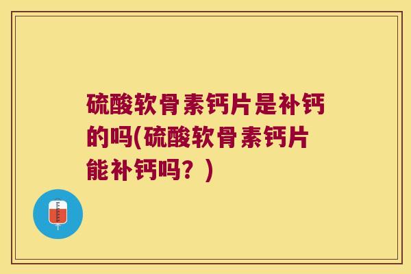 硫酸软骨素钙片是补钙的吗(硫酸软骨素钙片能补钙吗?)