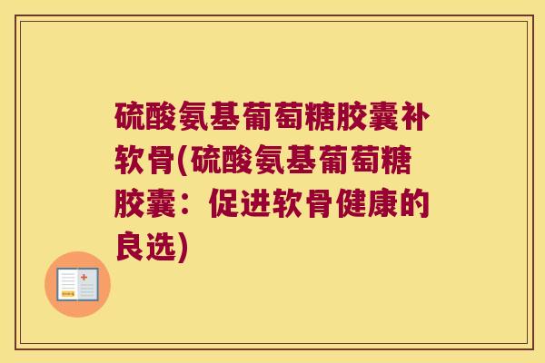 硫酸氨基葡萄糖胶囊补软骨(硫酸氨基葡萄糖胶囊:促进软骨健康的良选) 硫酸氨基葡萄糖胶囊补软骨(硫酸氨基葡萄糖胶囊:促进软骨健康的良选)