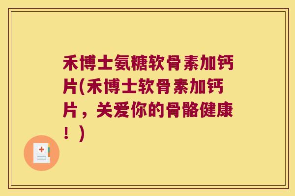 禾博士氨糖软骨素加钙片(禾博士软骨素加钙片,关爱你的骨骼健康!)