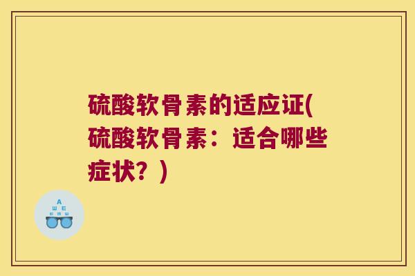 硫酸软骨素的适应证(硫酸软骨素:适合哪些症状?)