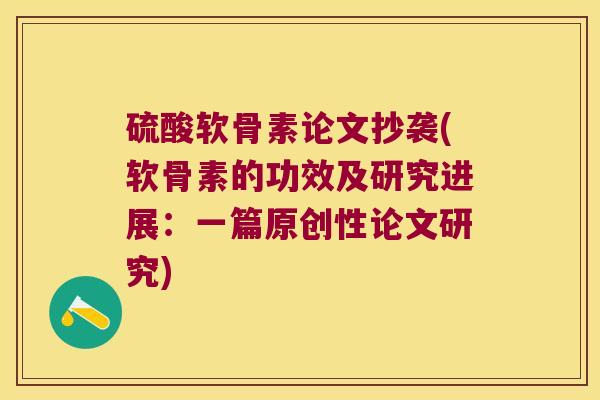 硫酸软骨素论文抄袭(软骨素的功效及研究进展:一篇原创性论文研究)