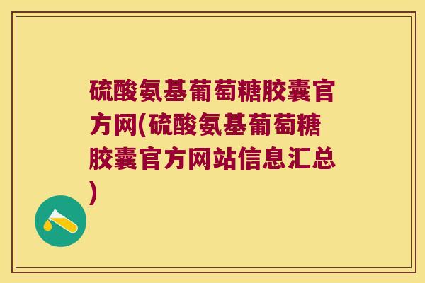 硫酸氨基葡萄糖胶囊官方网(硫酸氨基葡萄糖胶囊官方网站信息汇总)