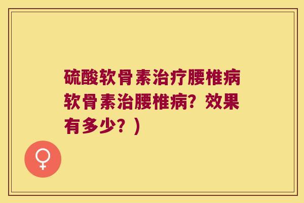 硫酸软骨素治疗腰椎病软骨素治腰椎病?效果有多少?)