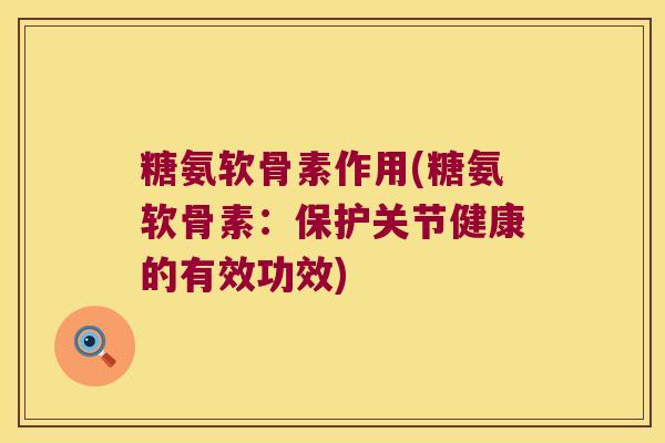 糖氨软骨素作用(糖氨软骨素：保护关节健康的有效功效)