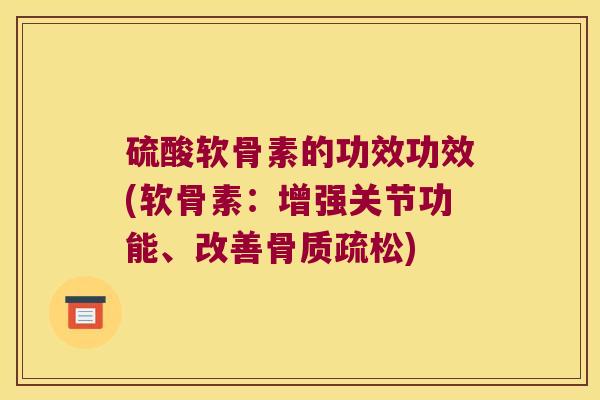 硫酸软骨素的功效功效(软骨素:增强关节功能、改善骨质疏松)