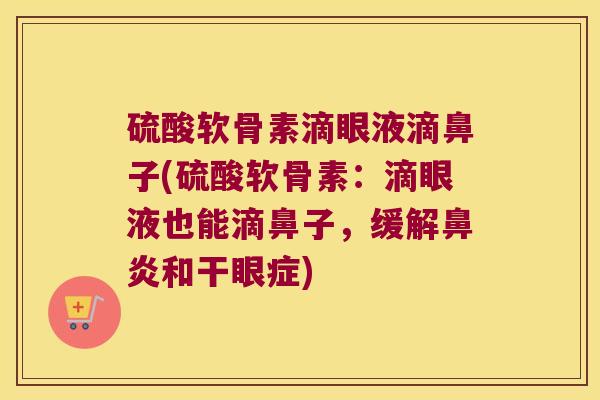 硫酸软骨素滴眼液滴鼻子(硫酸软骨素:滴眼液也能滴鼻子,缓解鼻炎和干眼症)