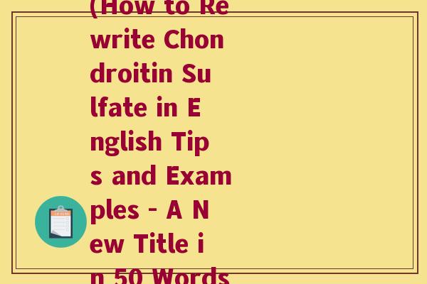 硫酸软骨素英文如何写(How to Rewrite Chondroitin Sulfate in English Tips and Examples - A New Title in 50 Words or Less)