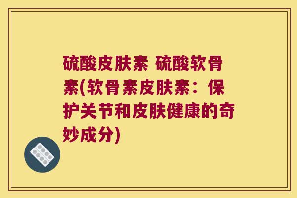 硫酸皮肤素 硫酸软骨素(软骨素皮肤素:保护关节和皮肤健康的奇妙成分)