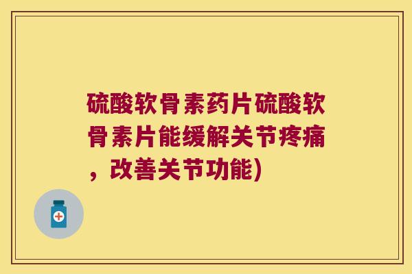 硫酸软骨素药片硫酸软骨素片能缓解关节,改善关节功能) 硫酸软骨素药片硫酸软骨素片能缓解关节,改善关节功能)
