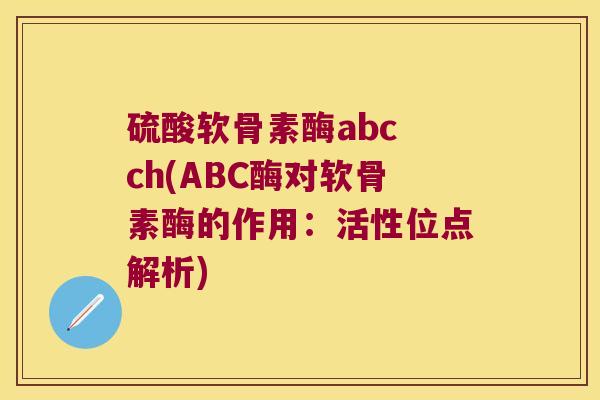 硫酸软骨素酶abc ch(ABC酶对软骨素酶的作用:活性位点解析)
