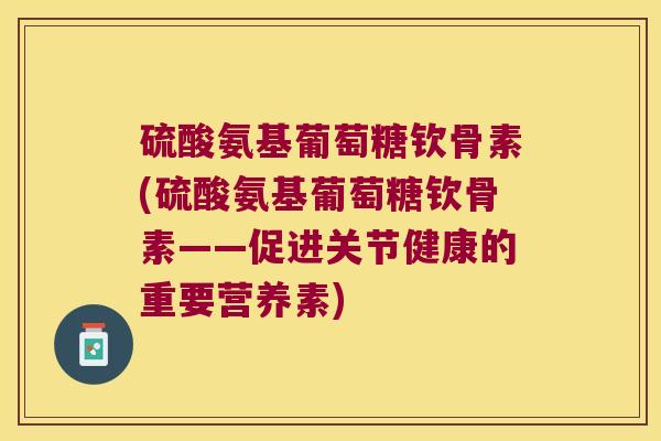 硫酸氨基葡萄糖钦骨素(硫酸氨基葡萄糖钦骨素——促进关节健康的重要营养素)