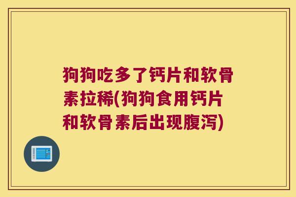 狗狗吃多了钙片和软骨素拉稀(狗狗食用钙片和软骨素后出现腹泻)