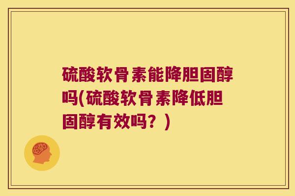 硫酸软骨素能降胆固醇吗(硫酸软骨素降低胆固醇有效吗?)