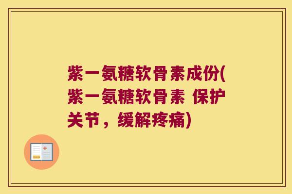 紫一氨糖软骨素成份(紫一氨糖软骨素 保护关节,缓解疼痛)