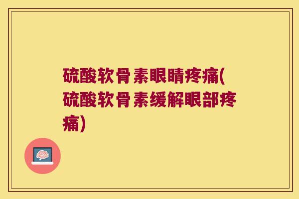 硫酸软骨素眼睛疼痛(硫酸软骨素缓解眼部疼痛)