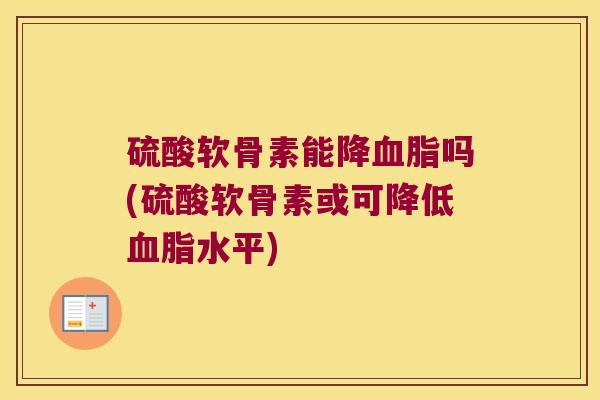 硫酸软骨素能降血脂吗(硫酸软骨素或可降低血脂水平)