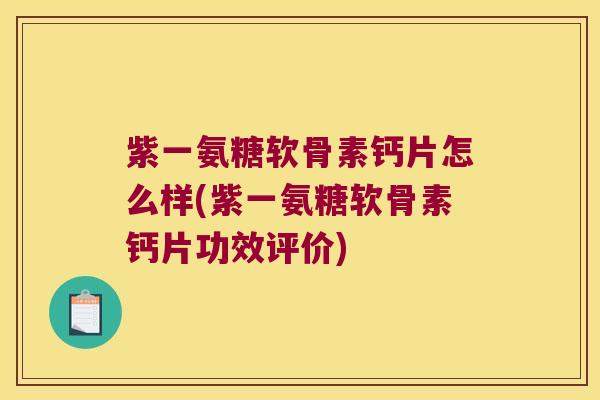 紫一氨糖软骨素钙片怎么样(紫一氨糖软骨素钙片功效评价)