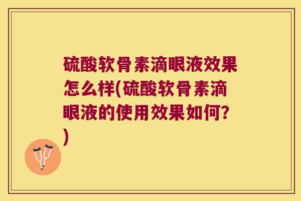 硫酸软骨素滴眼液效果怎么样(硫酸软骨素滴眼液的使用效果如何?)