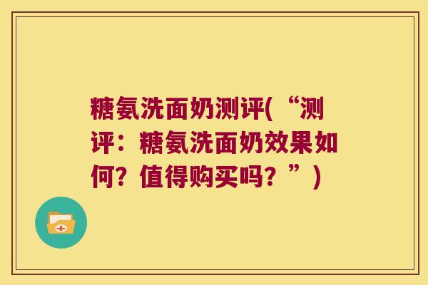 糖氨洗面奶测评(“测评：糖氨洗面奶效果如何？值得购买吗？”)