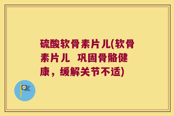 硫酸软骨素片儿(软骨素片儿 巩固骨骼健康,缓解关节不适)