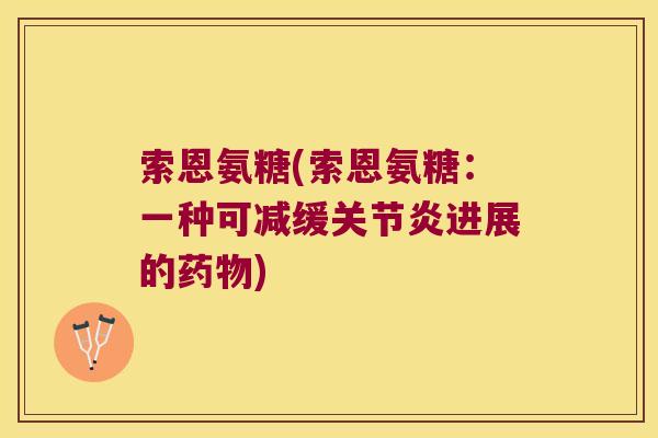 索恩氨糖(索恩氨糖:一种可减缓关节炎进展的药物)