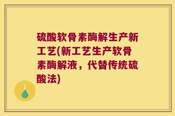 硫酸软骨素酶解生产新工艺(新工艺生产软骨素酶解液,代替传统硫酸法)
