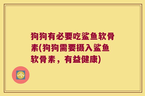 狗狗有必要吃鲨鱼软骨素(狗狗需要摄入鲨鱼软骨素，有益健康)