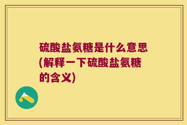 硫酸盐氨糖是什么意思(解释一下硫酸盐氨糖的含义)