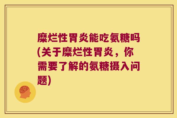 糜烂性胃炎能吃氨糖吗(关于糜烂性胃炎，你需要了解的氨糖摄入问题)