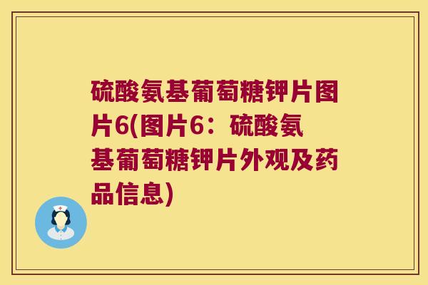 硫酸氨基葡萄糖钾片图片6(图片6:硫酸氨基葡萄糖钾片外观及药品信息)