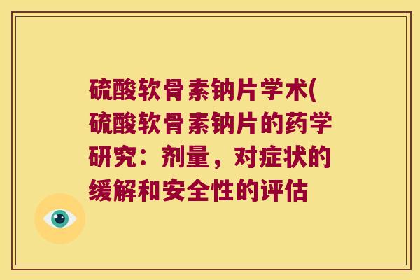 硫酸软骨素钠片学术(硫酸软骨素钠片的药学研究:剂量,对症状的缓解和安全性的评估