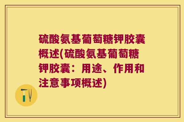 硫酸氨基葡萄糖钾胶囊概述(硫酸氨基葡萄糖钾胶囊:用途、作用和注意事项概述)